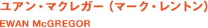 ユアン・マクレガー（マーク・レントン）